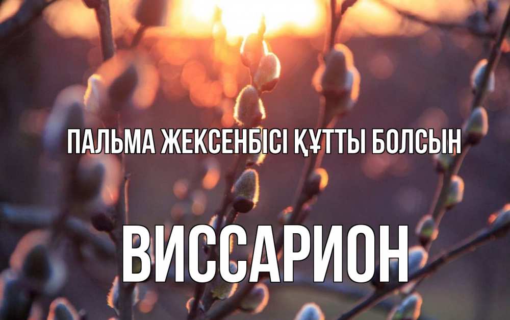 Күн сайын ашық хат с именем, Виссарион Пальма жексенбісі құтты болсын верба Онлайн тегін жүктеп алу тілектері бар керемет карта 