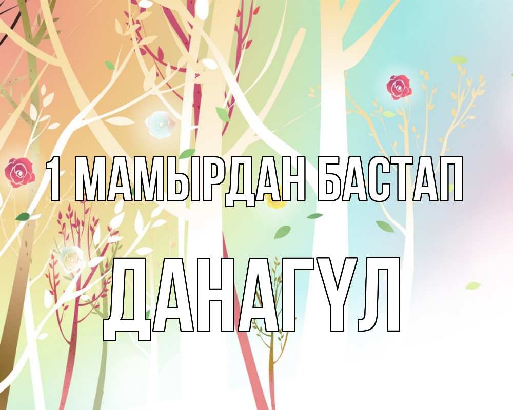 Күн сайын ашық хат с именем, ДАНАГҮЛ 1 мамырдан бастап С 1 мая 1 Онлайн тегін жүктеп алу тілектері бар керемет карта 