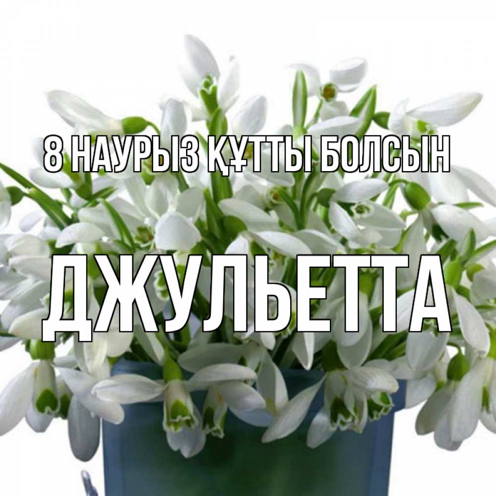 Күн сайын ашық хат с именем, Джульетта 8 наурыз құтты болсын цветы к международному женскому дню Онлайн тегін жүктеп алу тілектері бар керемет карта 
