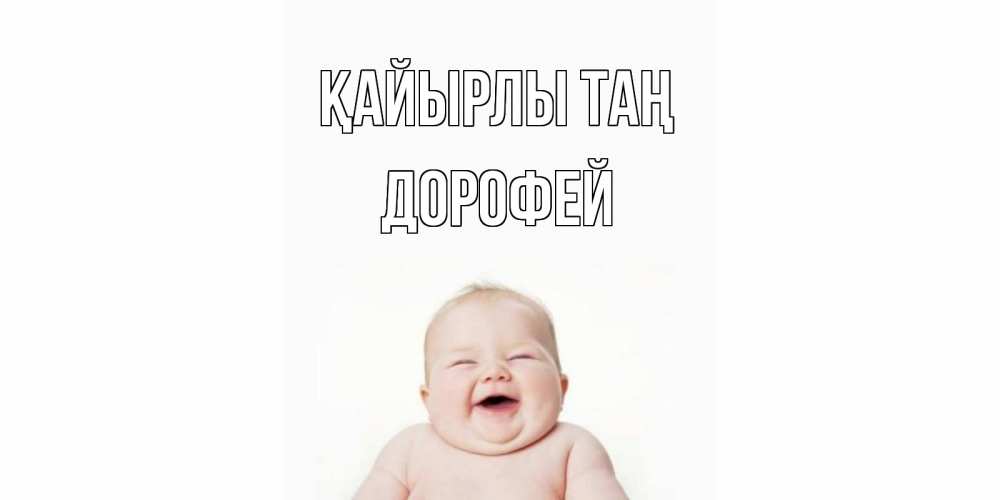 Күн сайын ашық хат с именем, Дорофей Қайырлы таң малыш с улыбкой Онлайн тегін жүктеп алу тілектері бар керемет карта 