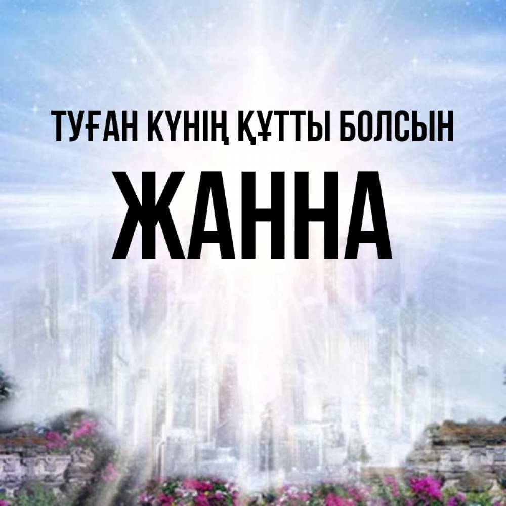 Күн сайын ашық хат с именем, ЖАННА Туған күнің құтты болсын небесный свет Онлайн тегін жүктеп алу тілектері бар керемет карта 