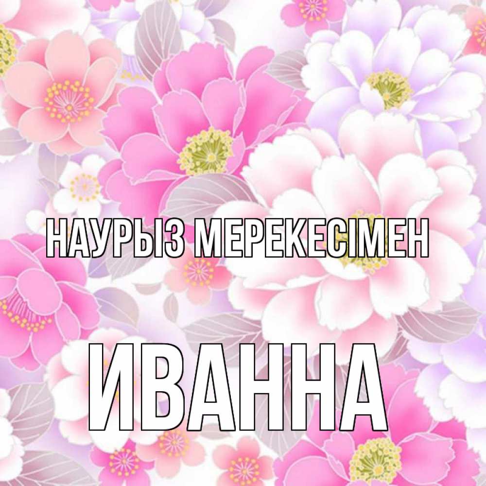 Күн сайын ашық хат с именем, Иванна Наурыз мерекесімен для женщин Онлайн тегін жүктеп алу тілектері бар керемет карта 