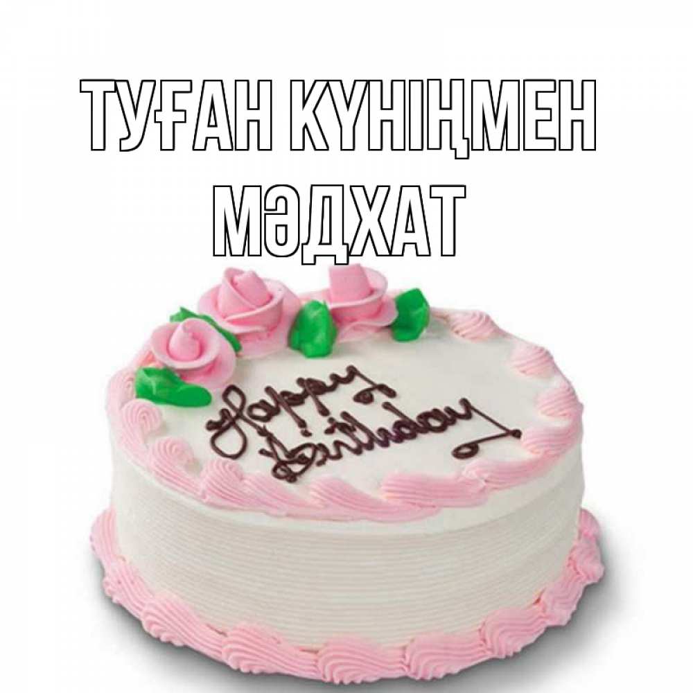 Күн сайын ашық хат с именем, МӘДХАТ Туған күніңмен Розы Онлайн тегін жүктеп алу тілектері бар керемет карта 