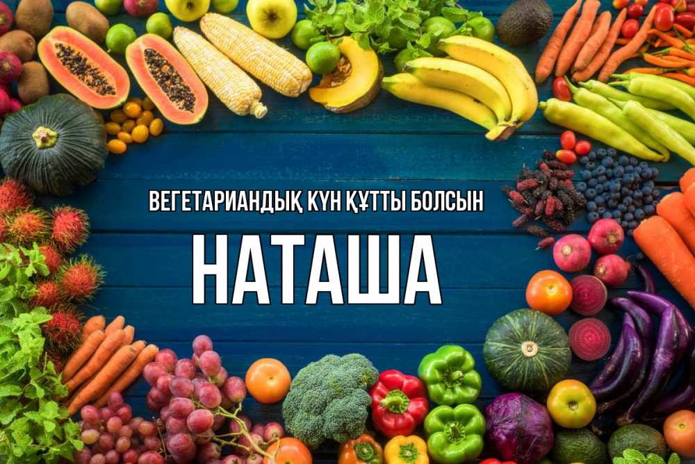 Күн сайын ашық хат с именем, Наташа Вегетариандық күн құтты болсын день вегана Онлайн тегін жүктеп алу тілектері бар керемет карта 