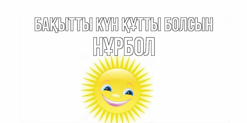 Күн сайын ашық хат с именем, НҰРБОЛ Бақытты күн құтты болсын пожелания позитивные Онлайн тегін жүктеп алу тілектері бар керемет карта 