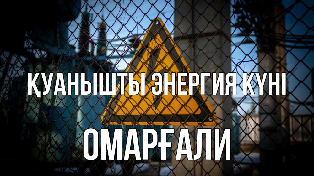 Күн сайын ашық хат с именем, ОМАРҒАЛИ Қуанышты энергия күні трансформаторная подстанция Онлайн тегін жүктеп алу тілектері бар керемет карта 
