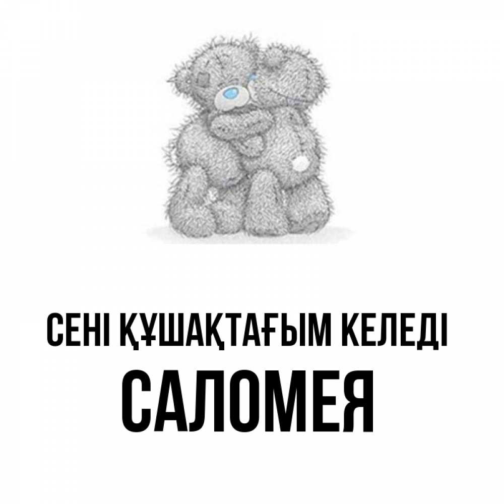 Күн сайын ашық хат с именем, Саломея сені құшақтағым келеді два теддика Онлайн тегін жүктеп алу тілектері бар керемет карта 