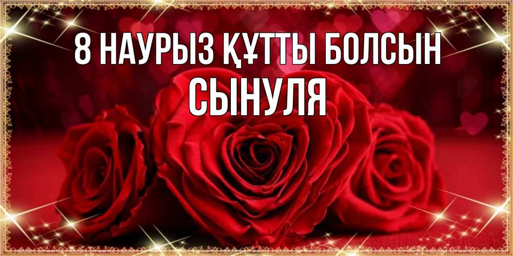Күн сайын ашық хат с именем, Сынуля 8 наурыз құтты болсын три красные розы Онлайн тегін жүктеп алу тілектері бар керемет карта 