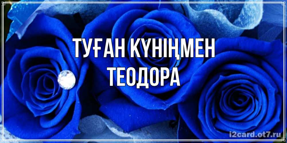 Күн сайын ашық хат с именем, Теодора Туған күніңмен синие розы в росе Онлайн тегін жүктеп алу тілектері бар керемет карта 