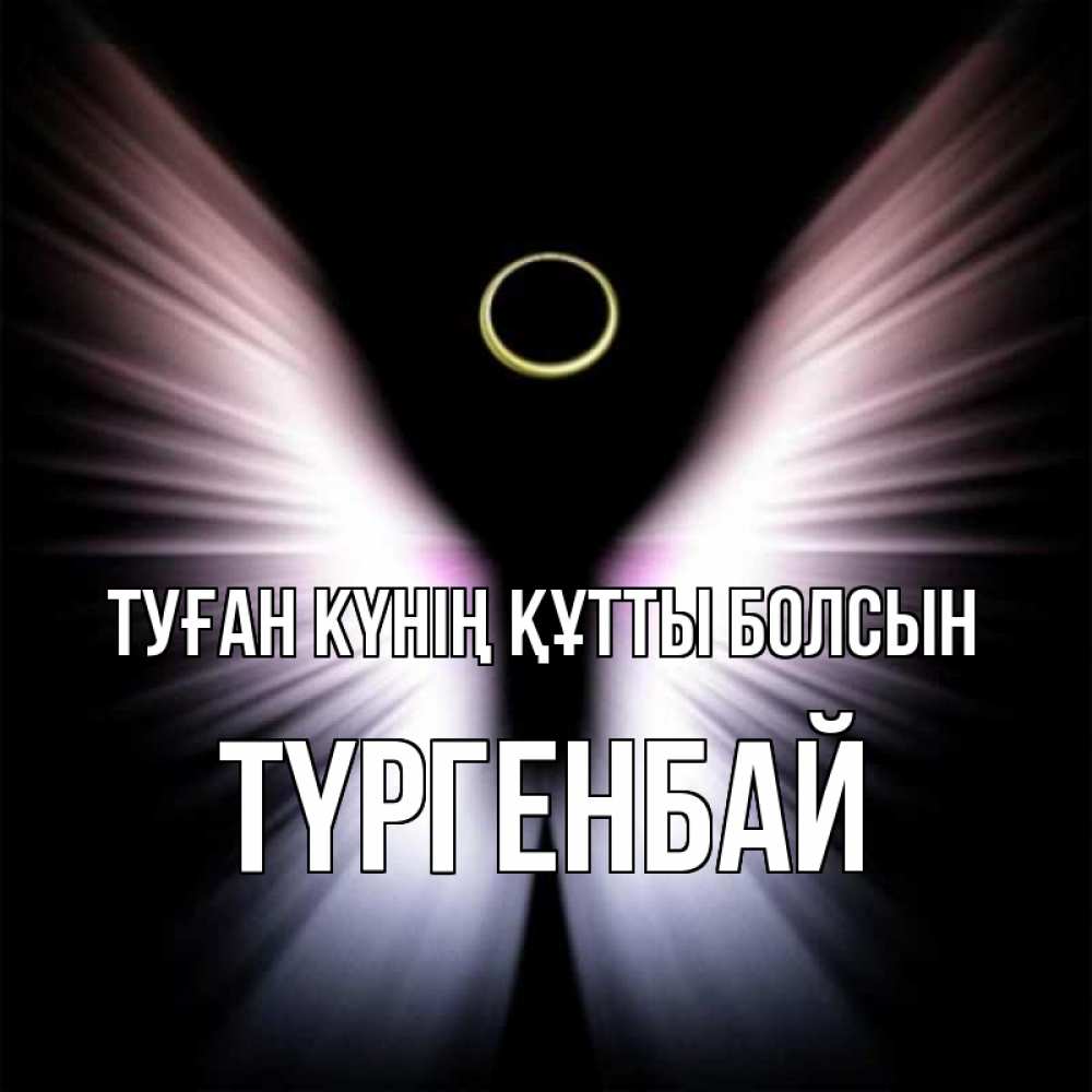 Күн сайын ашық хат с именем, ТҮРГЕНБАЙ Туған күнің құтты болсын ангел из света Онлайн тегін жүктеп алу тілектері бар керемет карта 