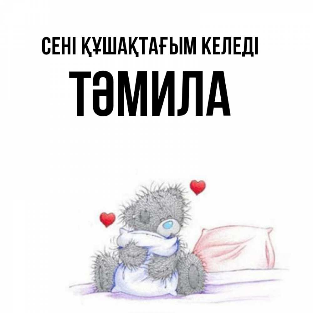 Күн сайын ашық хат с именем, ТӘМИЛА сені құшақтағым келеді сердечки мишка Тедди и кроватка Онлайн тегін жүктеп алу тілектері бар керемет карта 