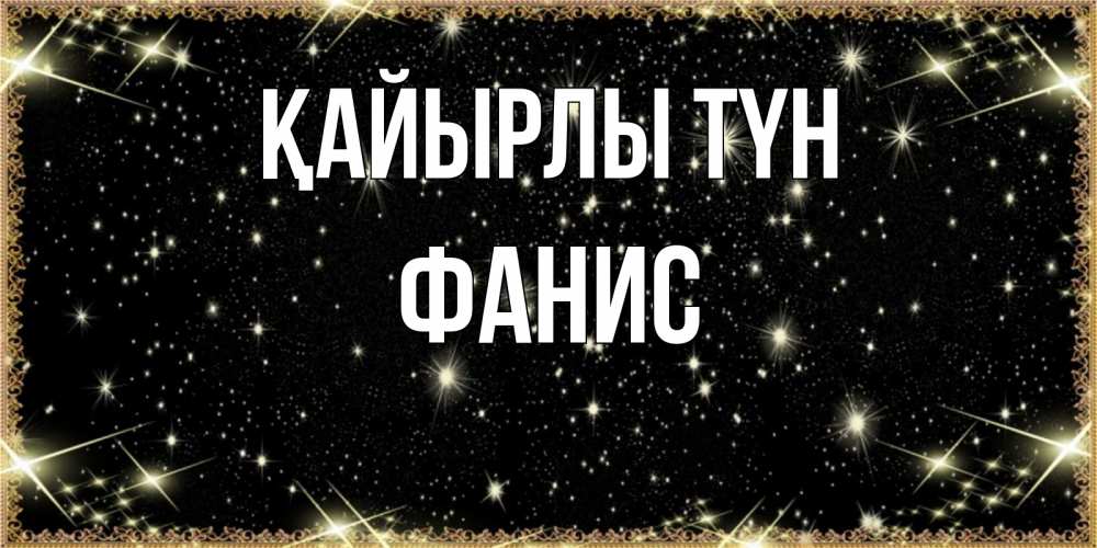 Күн сайын ашық хат с именем, Фанис Қайырлы түн засыпаем под звездами Онлайн тегін жүктеп алу тілектері бар керемет карта 