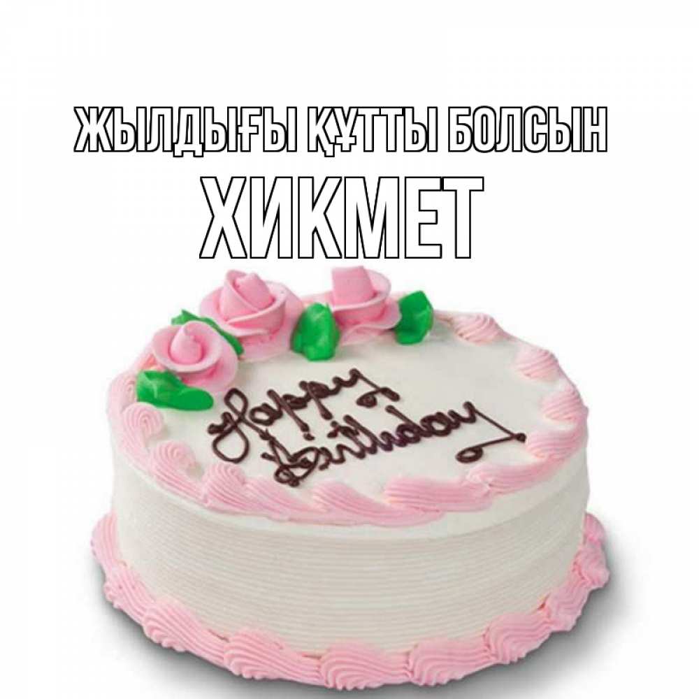 Күн сайын ашық хат с именем, ХИКМЕТ Жылдығы құтты болсын Розы Онлайн тегін жүктеп алу тілектері бар керемет карта 