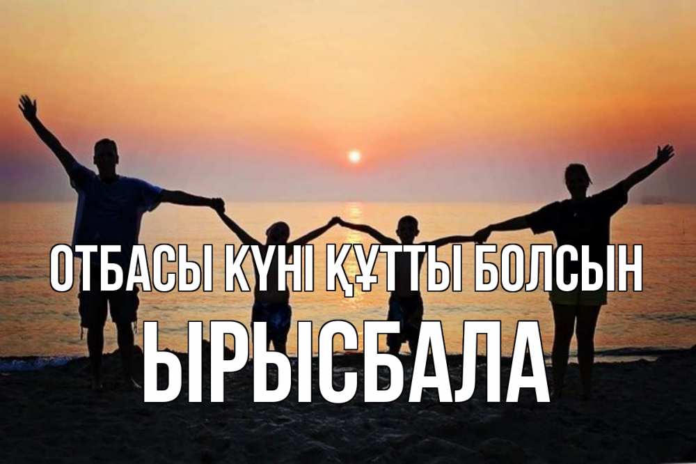 Күн сайын ашық хат с именем, ЫРЫСБАЛА отбасы күні құтты болсын мама, папа, дети, дочка,сын, море, пляж, закат Онлайн тегін жүктеп алу тілектері бар керемет карта 