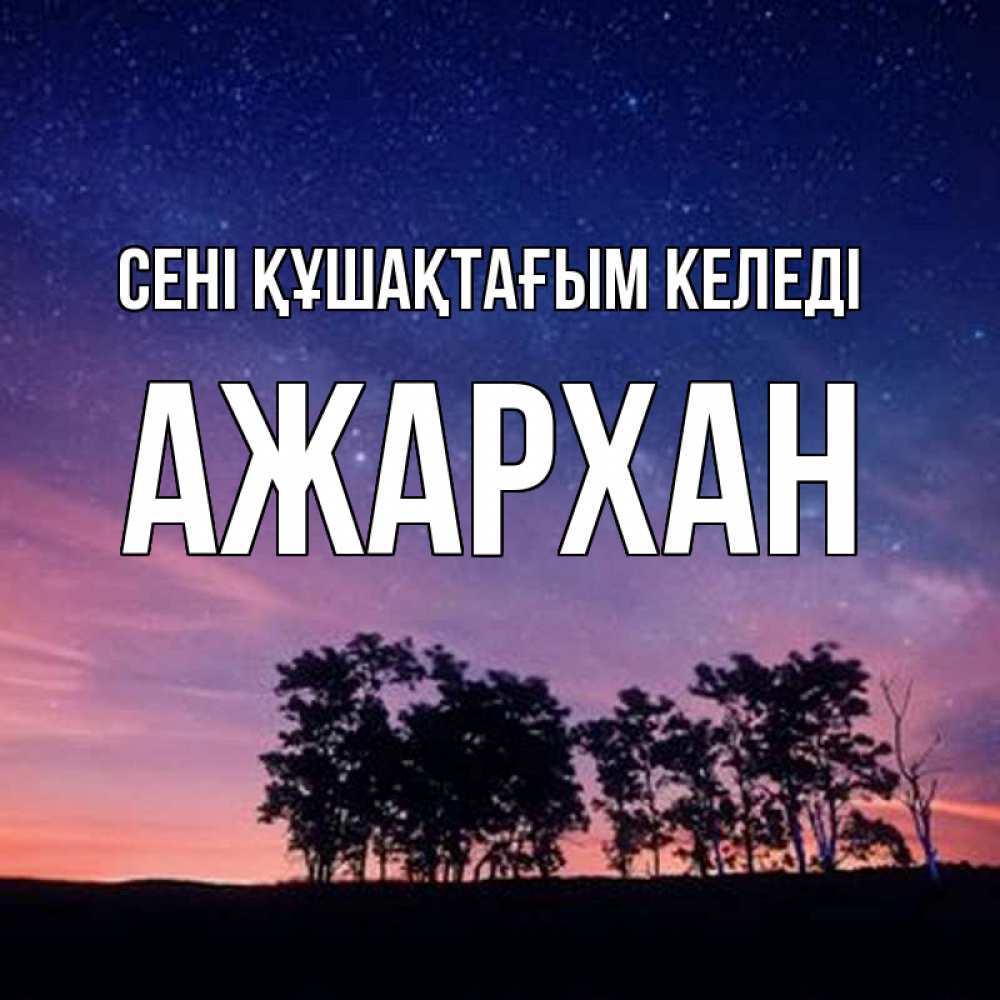 Күн сайын ашық хат с именем, АЖАРХАН сені құшақтағым келеді силуэты деревьев Онлайн тегін жүктеп алу тілектері бар керемет карта 