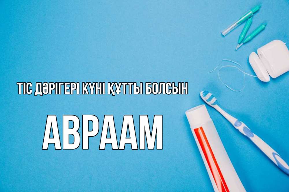 Күн сайын ашық хат с именем, Авраам Тіс дәрігері күні құтты болсын с днем стоматолога Онлайн тегін жүктеп алу тілектері бар керемет карта 