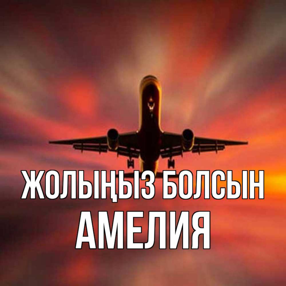 Күн сайын ашық хат с именем, Амелия Жолыңыз болсын самолет набирает высоту Онлайн тегін жүктеп алу тілектері бар керемет карта 
