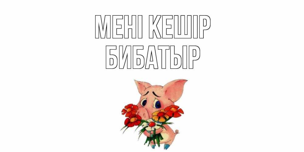 Күн сайын ашық хат с именем, Бибатыр Мені кешір открытка с поросей которая просит прощения Онлайн тегін жүктеп алу тілектері бар керемет карта 