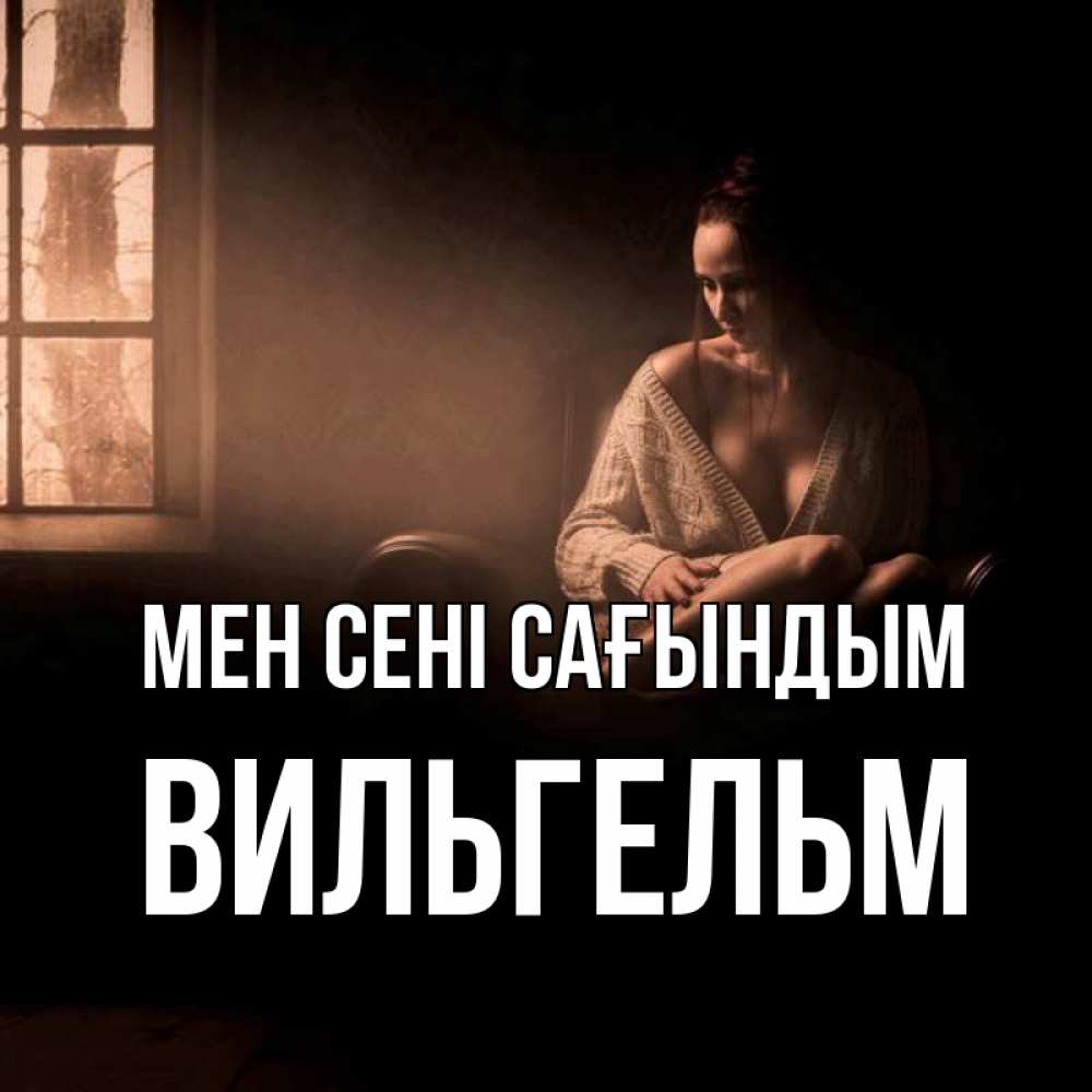 Күн сайын ашық хат с именем, Вильгельм Мен сені сағындым приходи в гости ко мне Онлайн тегін жүктеп алу тілектері бар керемет карта 