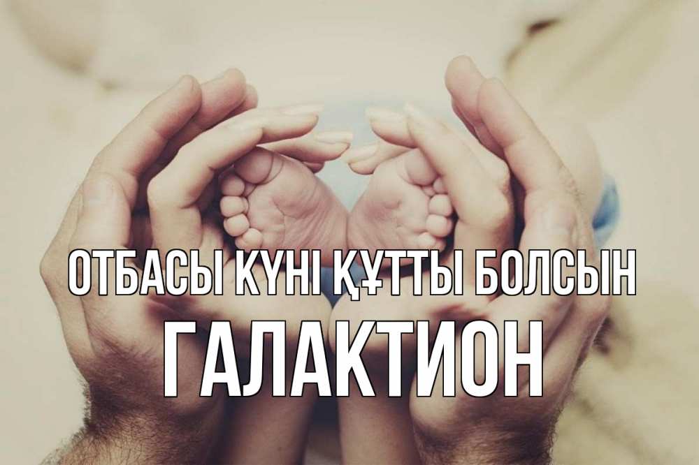 Күн сайын ашық хат с именем, Галактион отбасы күні құтты болсын Семья, малыш, руки Онлайн тегін жүктеп алу тілектері бар керемет карта 