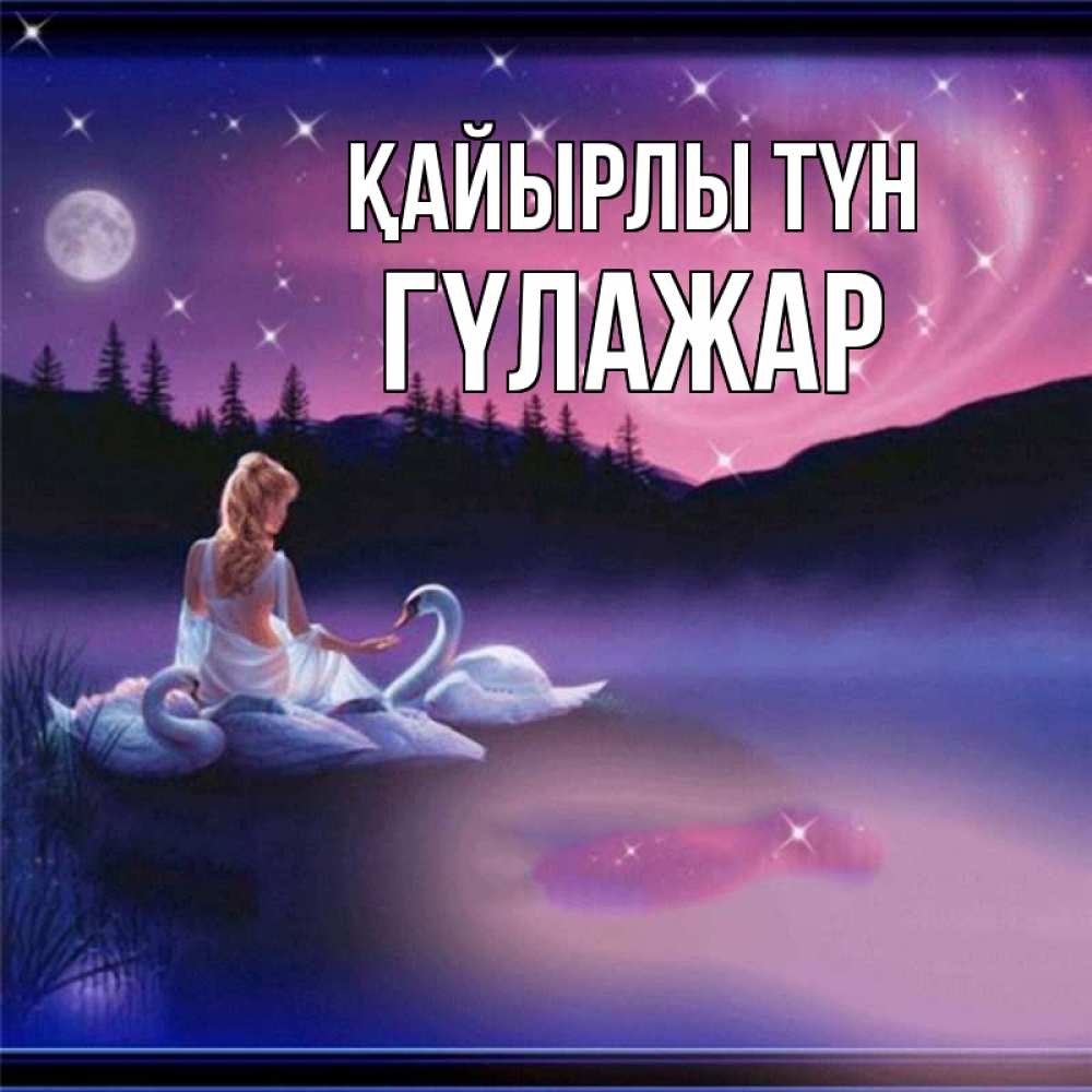 Күн сайын ашық хат с именем, ГҮЛАЖАР Қайырлы түн луна Онлайн тегін жүктеп алу тілектері бар керемет карта 