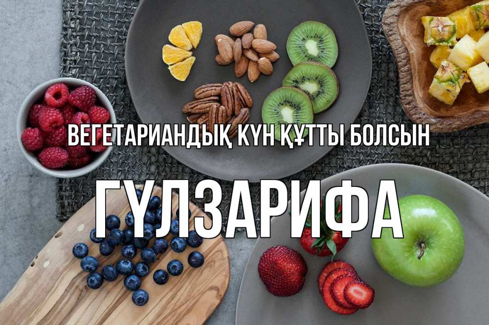 Күн сайын ашық хат с именем, ГҮЛЗАРИФА Вегетариандық күн құтты болсын день вегана Онлайн тегін жүктеп алу тілектері бар керемет карта 