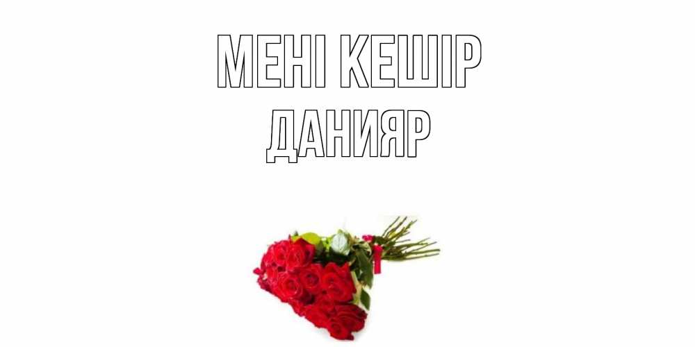 Күн сайын ашық хат с именем, Данияр Мені кешір розы Онлайн тегін жүктеп алу тілектері бар керемет карта 