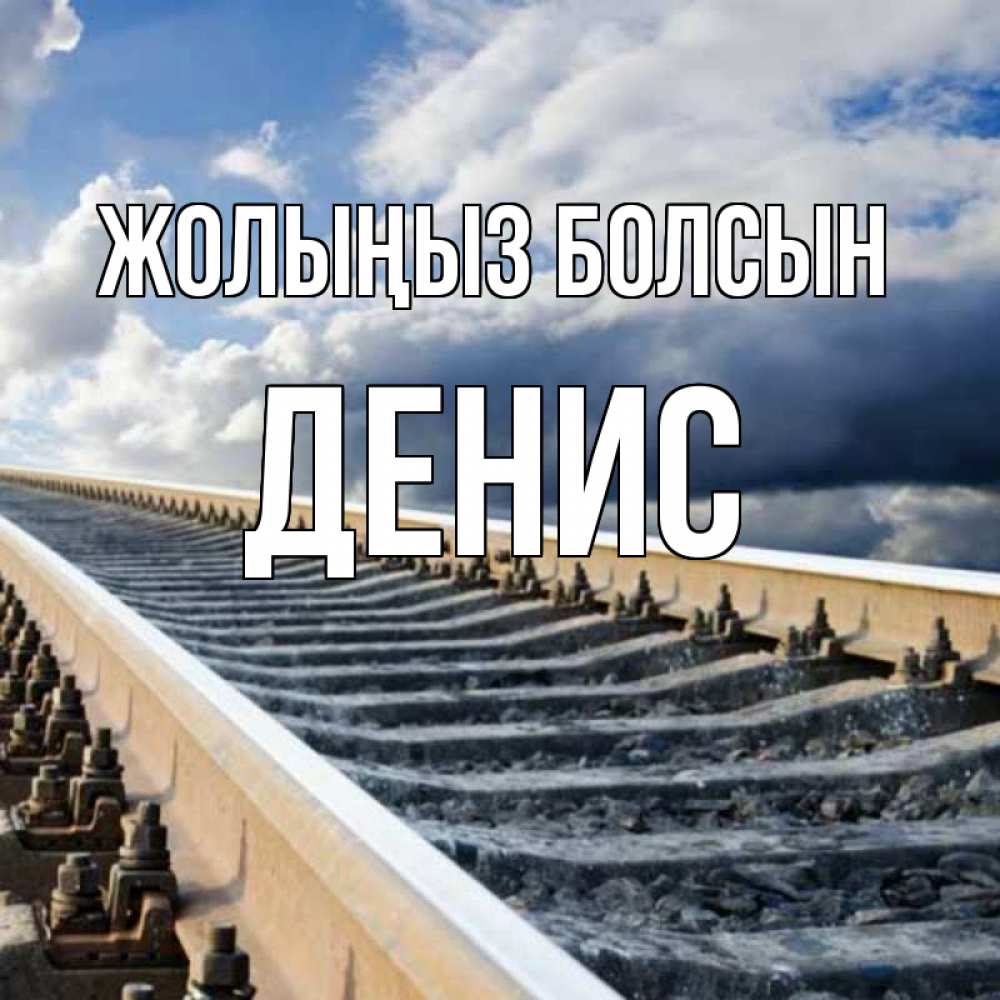 Күн сайын ашық хат с именем, Денис Жолыңыз болсын железнодорожные пути на фоне неба Онлайн тегін жүктеп алу тілектері бар керемет карта 