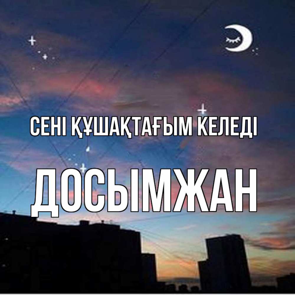 Күн сайын ашық хат с именем, Досымжан сені құшақтағым келеді звездное небо Онлайн тегін жүктеп алу тілектері бар керемет карта 