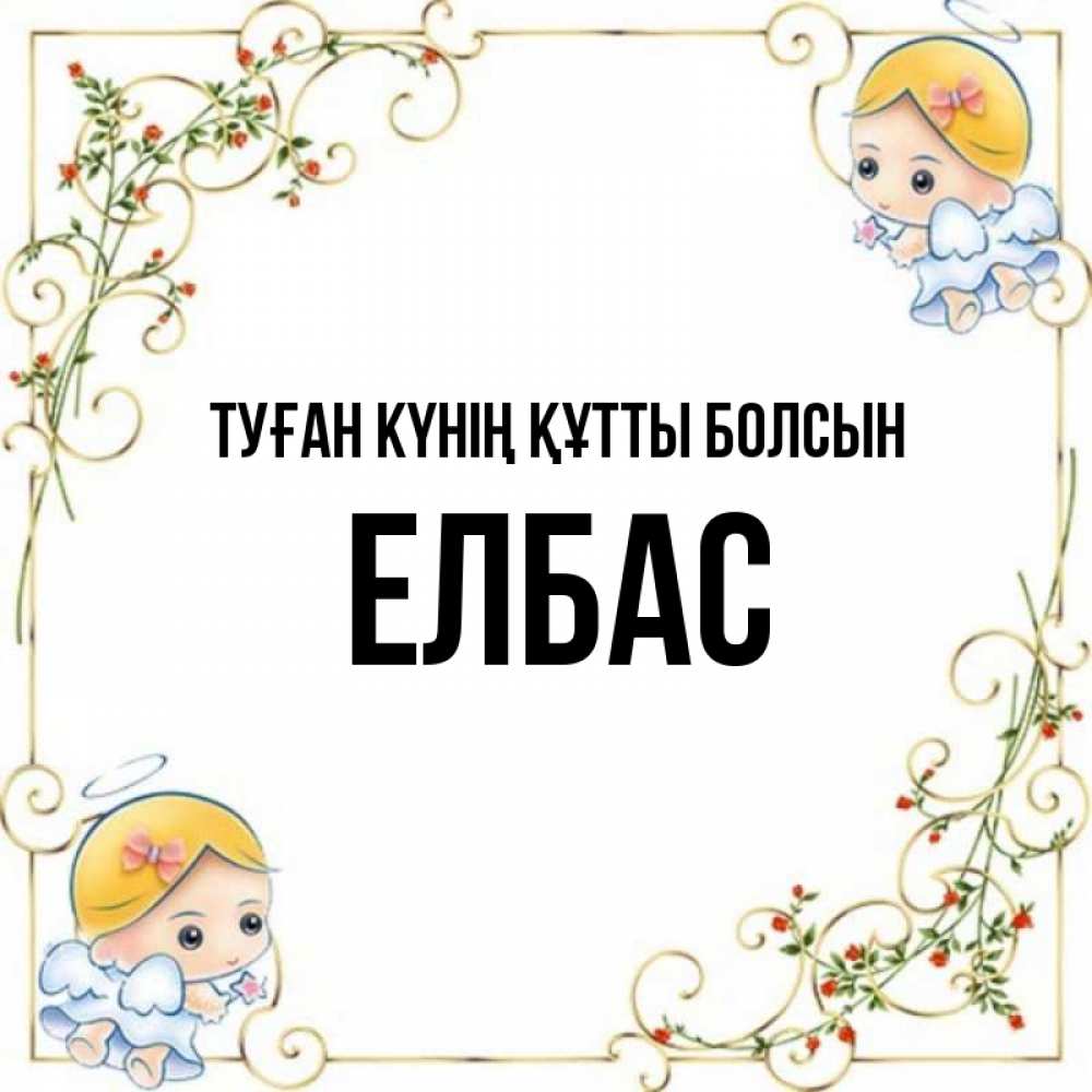 Күн сайын ашық хат с именем, Елбас Туған күнің құтты болсын девочки ангелы Онлайн тегін жүктеп алу тілектері бар керемет карта 