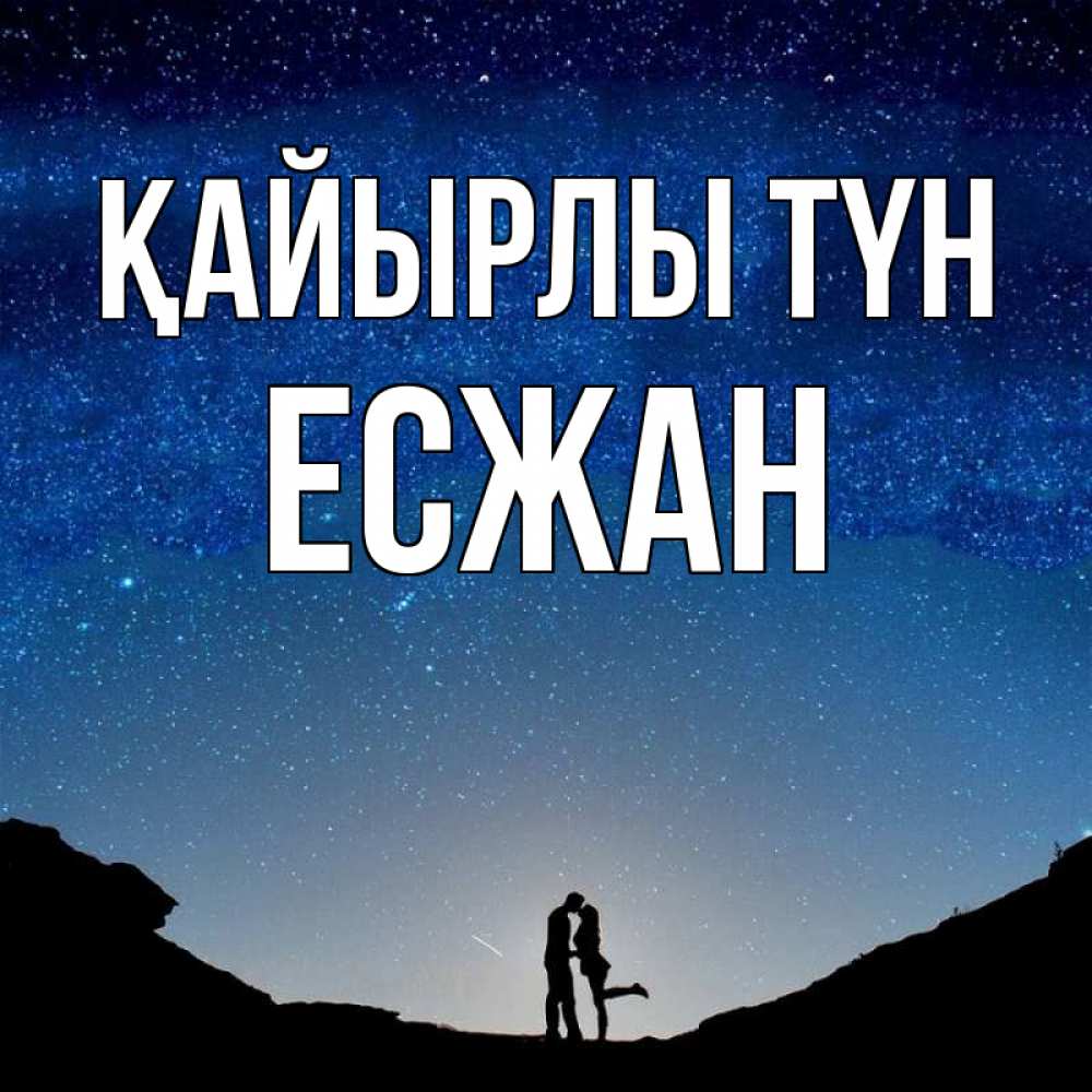 Күн сайын ашық хат с именем, Есжан Қайырлы түн звездное небо и люди Онлайн тегін жүктеп алу тілектері бар керемет карта 
