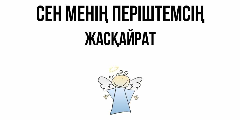 Күн сайын ашық хат с именем, Жасқайрат Сен менің періштемсің ангел Онлайн тегін жүктеп алу тілектері бар керемет карта 