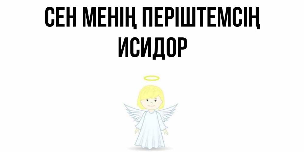 Күн сайын ашық хат с именем, Исидор Сен менің періштемсің ангел Онлайн тегін жүктеп алу тілектері бар керемет карта 
