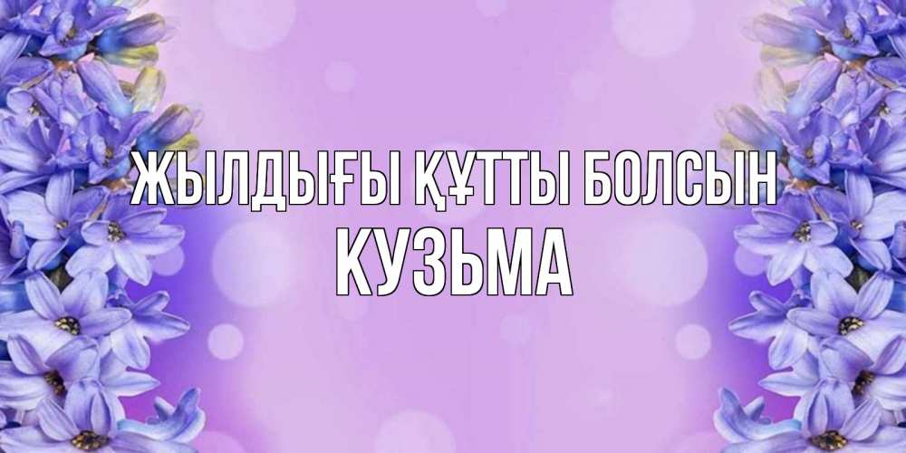Күн сайын ашық хат с именем, Кузьма Жылдығы құтты болсын открытка с сиренью Онлайн тегін жүктеп алу тілектері бар керемет карта 