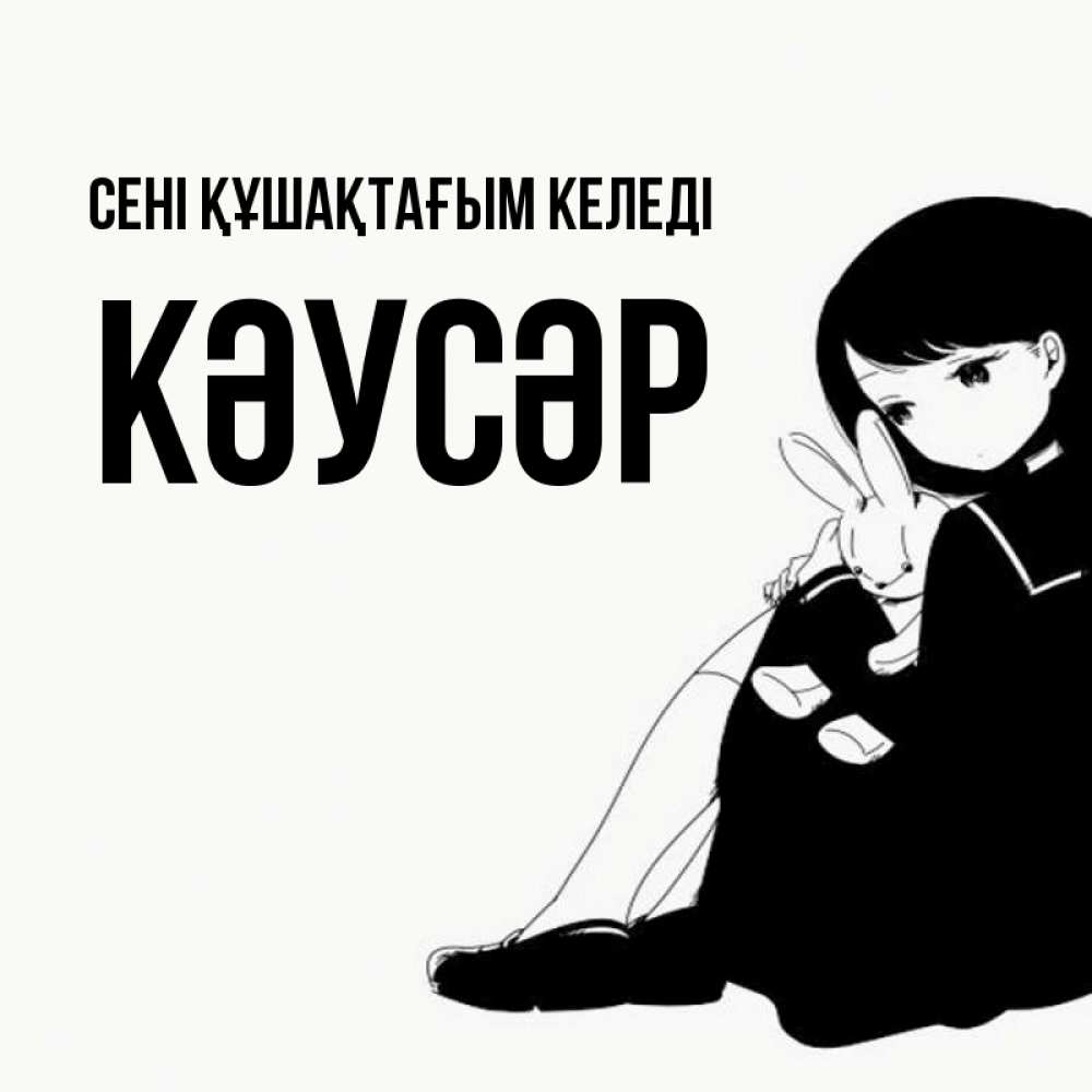 Күн сайын ашық хат с именем, КӘУСӘР сені құшақтағым келеді чернобелая картнка Онлайн тегін жүктеп алу тілектері бар керемет карта 