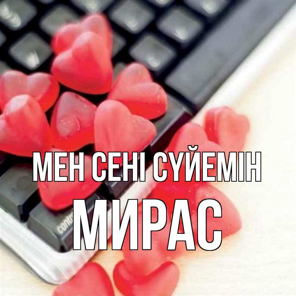 Күн сайын ашық хат с именем, МИРАС Мен сені сүйемін конфеты в виде сердец Онлайн тегін жүктеп алу тілектері бар керемет карта 