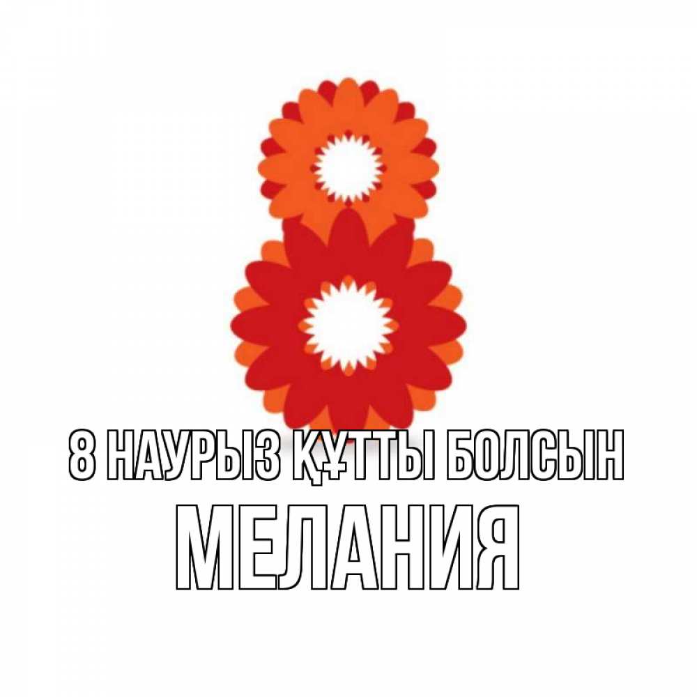 Күн сайын ашық хат с именем, Мелания 8 наурыз құтты болсын восьмерка из лепестков Онлайн тегін жүктеп алу тілектері бар керемет карта 