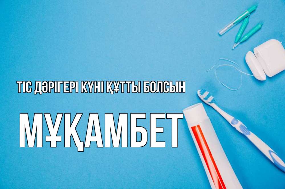 Күн сайын ашық хат с именем, МҰҚАМБЕТ Тіс дәрігері күні құтты болсын с днем стоматолога Онлайн тегін жүктеп алу тілектері бар керемет карта 