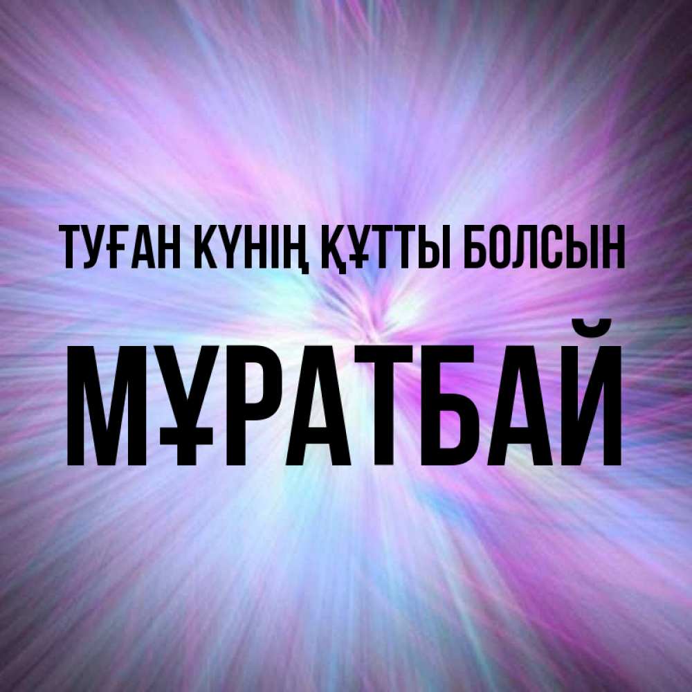 Күн сайын ашық хат с именем, Мұратбай Туған күнің құтты болсын ангельский свет Онлайн тегін жүктеп алу тілектері бар керемет карта 