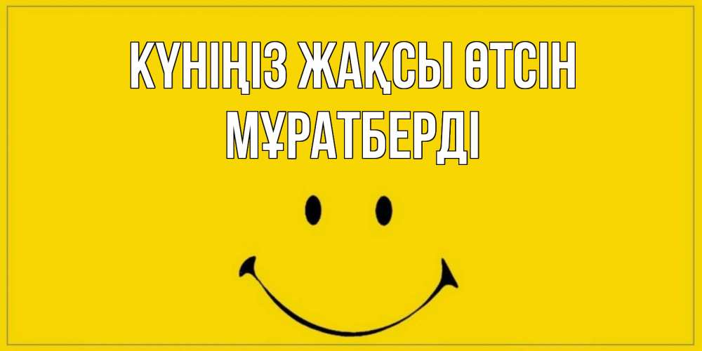 Күн сайын ашық хат с именем, Мұратберді Күніңіз жақсы өтсін улыбка Онлайн тегін жүктеп алу тілектері бар керемет карта 