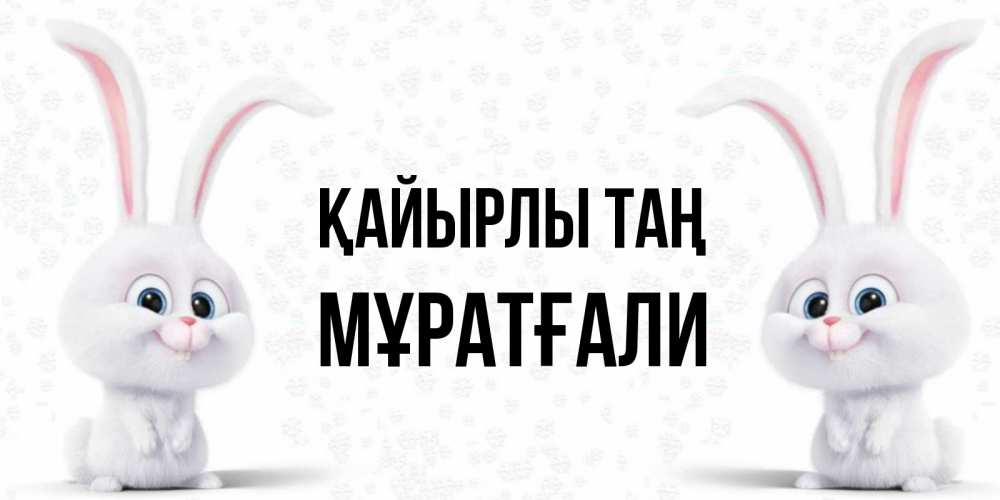 Күн сайын ашық хат с именем, Мұратғали Қайырлы таң кролики с длинными ушками Онлайн тегін жүктеп алу тілектері бар керемет карта 
