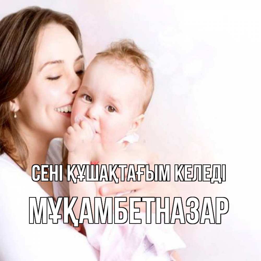 Күн сайын ашық хат с именем, Мұқамбетназар сені құшақтағым келеді фото счастливой мамы и ребенка Онлайн тегін жүктеп алу тілектері бар керемет карта 