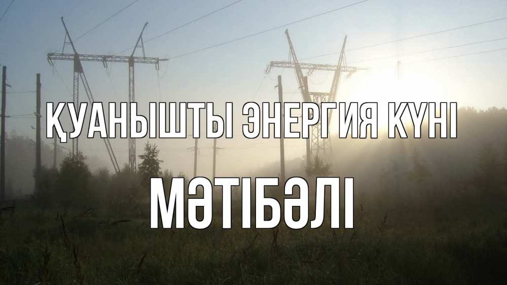 Күн сайын ашық хат с именем, МӘТІБӘЛІ Қуанышты энергия күні ЛЭП Онлайн тегін жүктеп алу тілектері бар керемет карта 