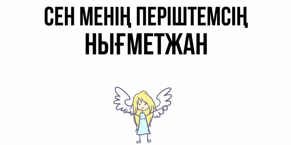 Күн сайын ашық хат с именем, НЫҒМЕТЖАН Сен менің періштемсің ангел Онлайн тегін жүктеп алу тілектері бар керемет карта 