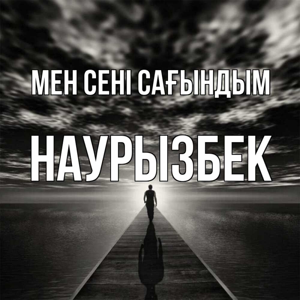 Күн сайын ашық хат с именем, Наурызбек Мен сені сағындым к тебе Онлайн тегін жүктеп алу тілектері бар керемет карта 