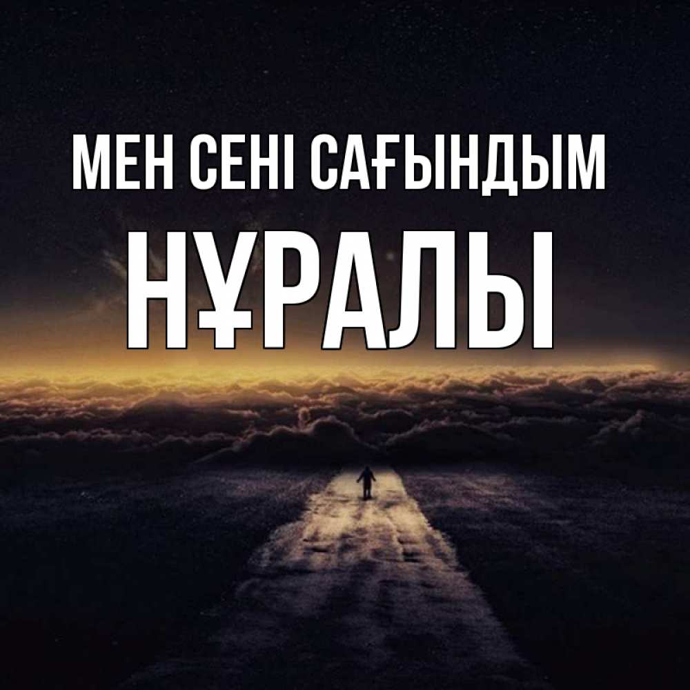 Күн сайын ашық хат с именем, НҰРАЛЫ Мен сені сағындым идем Онлайн тегін жүктеп алу тілектері бар керемет карта 