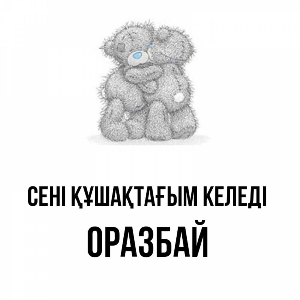 Күн сайын ашық хат с именем, ОРАЗБАЙ сені құшақтағым келеді два теддика Онлайн тегін жүктеп алу тілектері бар керемет карта 