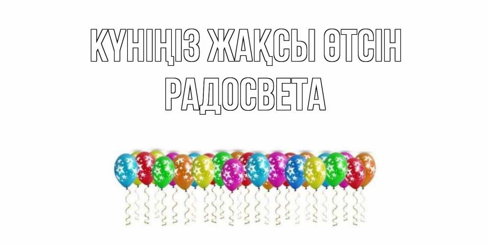 Күн сайын ашық хат с именем, Радосвета Күніңіз жақсы өтсін прекрасного дня Онлайн тегін жүктеп алу тілектері бар керемет карта 