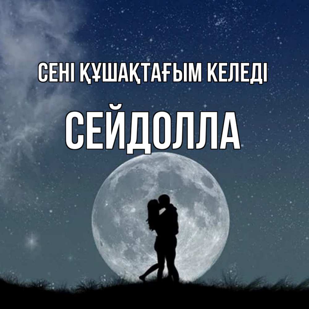 Күн сайын ашық хат с именем, СЕЙДОЛЛА сені құшақтағым келеді сладкая парочка Онлайн тегін жүктеп алу тілектері бар керемет карта 