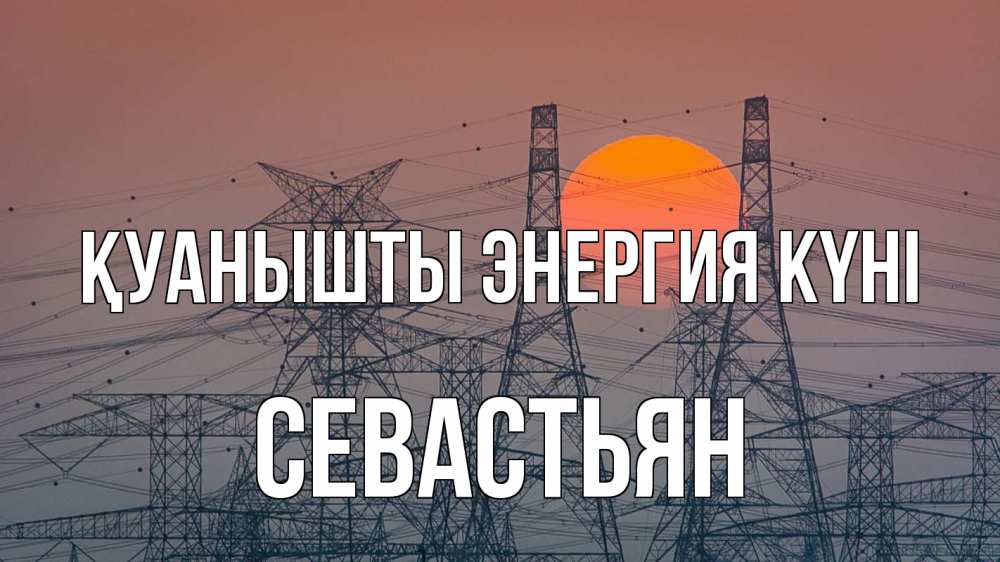 Күн сайын ашық хат с именем, Севастьян Қуанышты энергия күні Закат, энергетика Онлайн тегін жүктеп алу тілектері бар керемет карта 